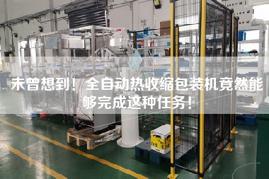 未曾想到！全自動熱收縮包裝機竟然能夠完成這種任務(wù)！