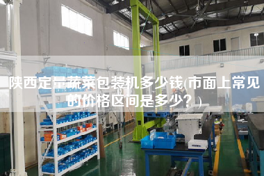 陜西定量蔬菜包裝機(jī)多少錢(市面上常見的價格區(qū)間是多少？)