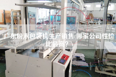 廣東粉末包裝機(jī)生產(chǎn)X(哪家公司性價(jià)比z高？)