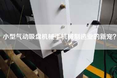 小型氣動吸盤機械手機械制造業(yè)的新寵？