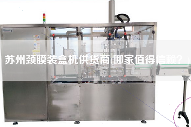 蘇州頸膜裝盒機供貨商(哪家值得信賴？)
