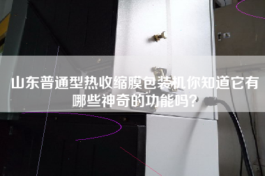 山東普通型熱收縮膜包裝機(jī)你知道它有哪些神奇的功能嗎？