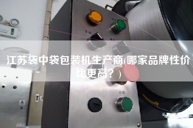 江蘇袋中袋包裝機(jī)生產(chǎn)商(哪家品牌性價(jià)比z高？)