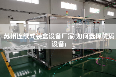 蘇州連續(xù)式裝盒設備廠家(如何選擇優(yōu)質設備)