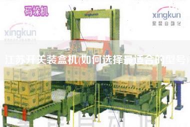 江蘇開關(guān)裝盒機(jī)(如何選擇z適合的型號(hào))