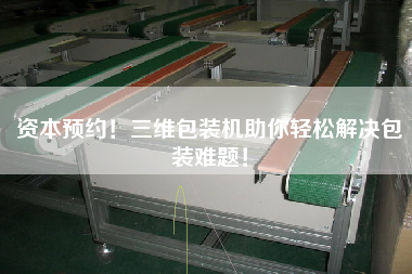 資本預約！三維包裝機助你輕松解決包裝難題！
