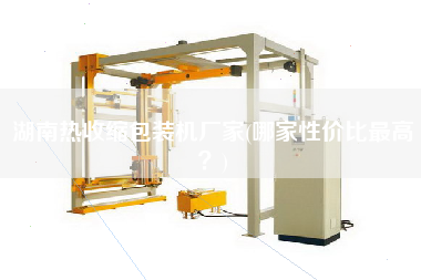 湖南熱收縮包裝機(jī)廠家(哪家性價(jià)比z高？)