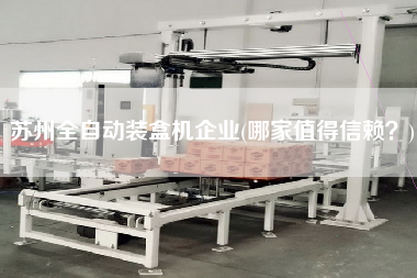 蘇州全自動裝盒機企業(yè)(哪家值得信賴？)