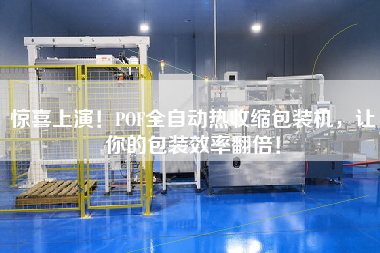 驚喜上演！POF全自動(dòng)熱收縮包裝機(jī)，讓你的包裝效率翻倍！