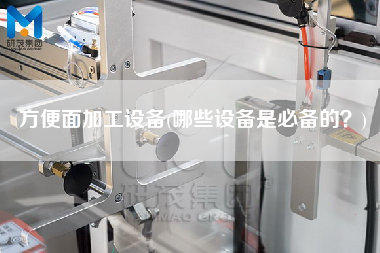 方便面加工設(shè)備(哪些設(shè)備是必備的？)