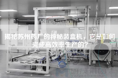揭秘蘇州藥廠的神秘裝盒機(jī)，它是如何完成高效率生產(chǎn)的？