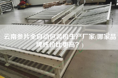 云南參片全自動包裝機生產(chǎn)廠家(哪家品牌性價比z高？)