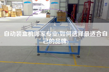 自動(dòng)裝盒機(jī)哪家專(zhuān)業(yè)(如何選擇z適合自己的品牌)