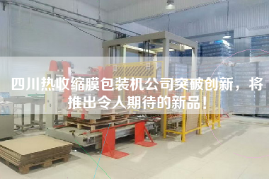四川熱收縮膜包裝機公司突破創(chuàng)新，將推出令人期待的新品！