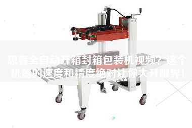 想看全自動(dòng)開箱封箱包裝機(jī)視頻？這個(gè)機(jī)器的速度和精度絕對(duì)讓你大開眼界！