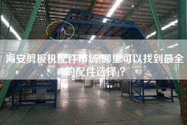 海安剪板機(jī)配件市場(chǎng)(哪里可以找到z全的配件選擇)？
