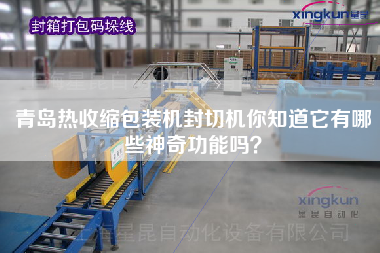 青島熱收縮包裝機封切機你知道它有哪些神奇功能嗎？