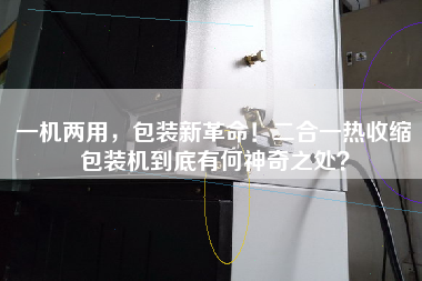 一機(jī)兩用，包裝新革命！二合一熱收縮包裝機(jī)到底有何神奇之處？