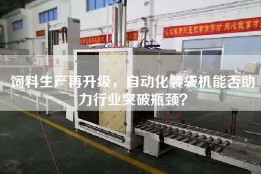 飼料生產(chǎn)再升級，自動化裝袋機能否助力行業(yè)突破瓶頸？
