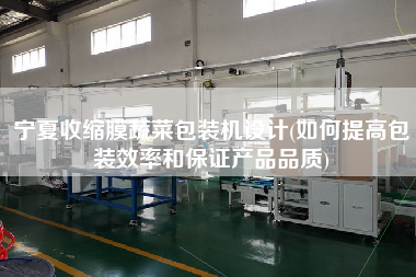 寧夏收縮膜蔬菜包裝機(jī)設(shè)計(如何提高包裝效率和保證產(chǎn)品品質(zhì))