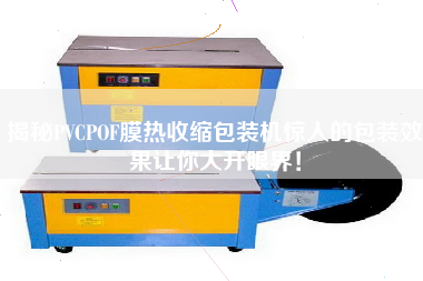 揭秘PVCPOF膜熱收縮包裝機驚人的包裝效果讓你大開眼界！
