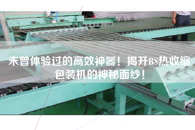未曾體驗(yàn)過的高效神器！揭開BS熱收縮包裝機(jī)的神秘面紗！
