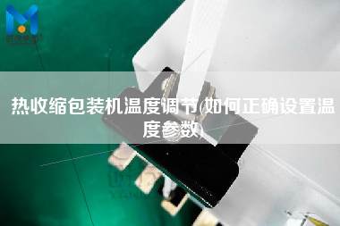 熱收縮包裝機溫度調(diào)節(jié)(如何正確設置溫度參數(shù))