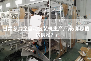 甘肅參片全自動(dòng)包裝機(jī)生產(chǎn)廠家(哪家值得信賴？)