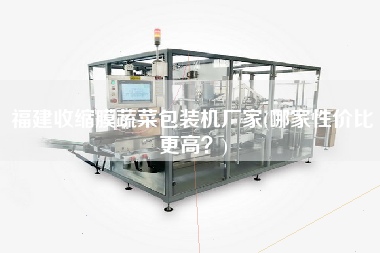 福建收縮膜蔬菜包裝機(jī)廠家(哪家性價(jià)比z高？)