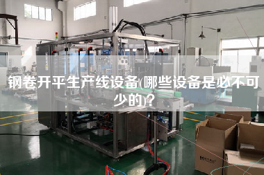 鋼卷X生產線設備(哪些設備是必不可少的)？
