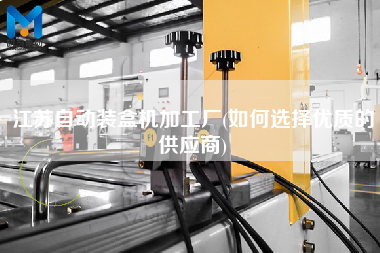 江蘇自動裝盒機加工廠(如何選擇優(yōu)質的供應商)