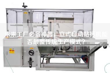 未來工廠必備神器，立式自動貼標(biāo)機能否顛覆傳統(tǒng)生產(chǎn)模式？