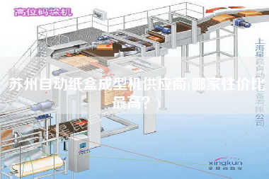 蘇州自動(dòng)紙盒成型機(jī)供應(yīng)商(哪家性價(jià)比z高？)