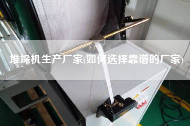 堆垛機生產(chǎn)廠家(如何選擇靠譜的廠家)