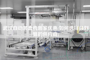 武漢自動裝盒機哪家優(yōu)惠(如何選擇z劃算的供應商)
