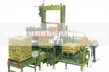 驚喜！美縫劑瓶貼標機的新功能讓你驚呆了！