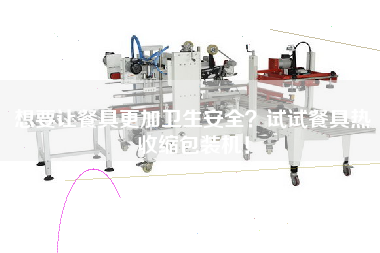 想要讓餐具z加衛(wèi)生安全？試試餐具熱收縮包裝機(jī)！