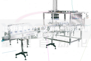 江蘇開(kāi)盒機(jī)生產(chǎn)工藝(有哪些值得注意的關(guān)鍵步驟？)