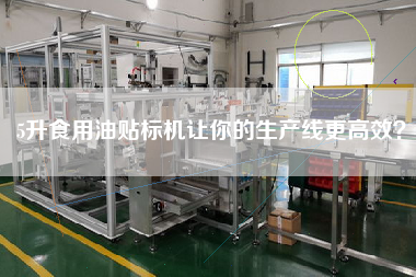 5升食用油貼標(biāo)機(jī)讓你的生產(chǎn)線z高效？