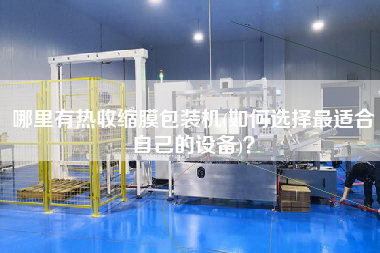 哪里有熱收縮膜包裝機(如何選擇z適合自己的設(shè)備)？