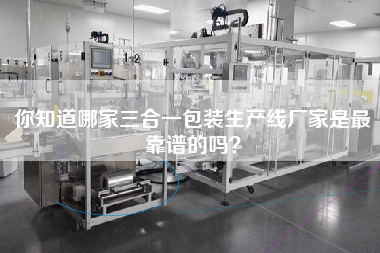 你知道哪家三合一包裝生產(chǎn)線廠家是z靠譜的嗎？