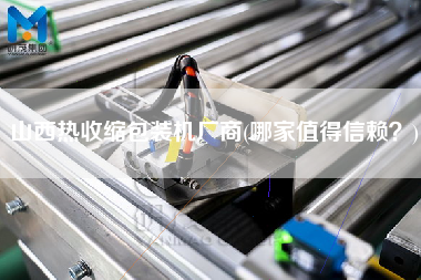 山西熱收縮包裝機廠商(哪家值得信賴？)