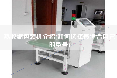 熱收縮包裝機(jī)介紹(如何選擇z適合自己的型號)