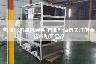 熱收縮包裝機(jī)展會(huì)(有哪些值得關(guān)注的新技術(shù)和產(chǎn)品)？