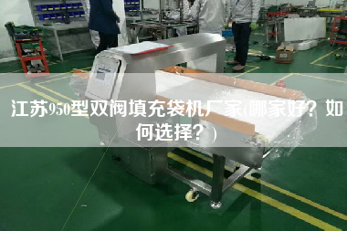 江蘇950型雙閥填充袋機(jī)廠家(哪家好？如何選擇？)