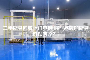 X廚具回收上門(mén)電話(huà)(哪些品牌的廚具可以回收？)