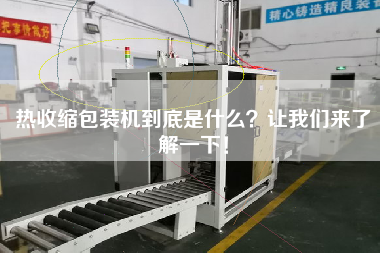 熱收縮包裝機(jī)到底是什么？讓我們來(lái)了解一下！