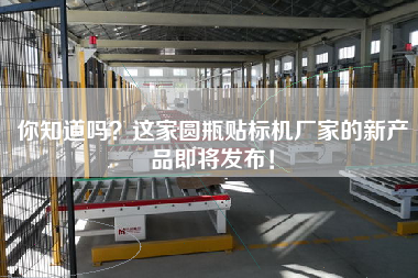 你知道嗎？這家圓瓶貼標(biāo)機(jī)廠家的新產(chǎn)品即將發(fā)布！