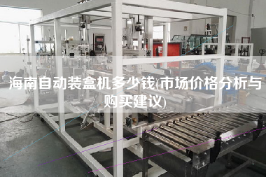 海南自動(dòng)裝盒機(jī)多少錢(qián)(市場(chǎng)價(jià)格分析與X建議)