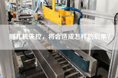 捆扎機(jī)失控，將會造成怎樣的后果？
